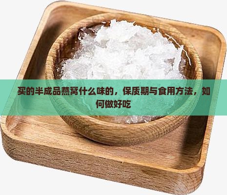 买的半成品燕窝什么味的，保质期与食用方法，如何做好吃