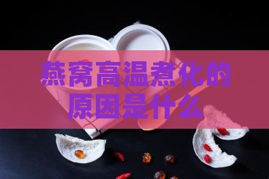 燕窝高温煮化的原因是什么