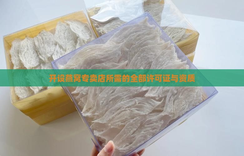 开设燕窝专卖店所需的全部许可证与资质