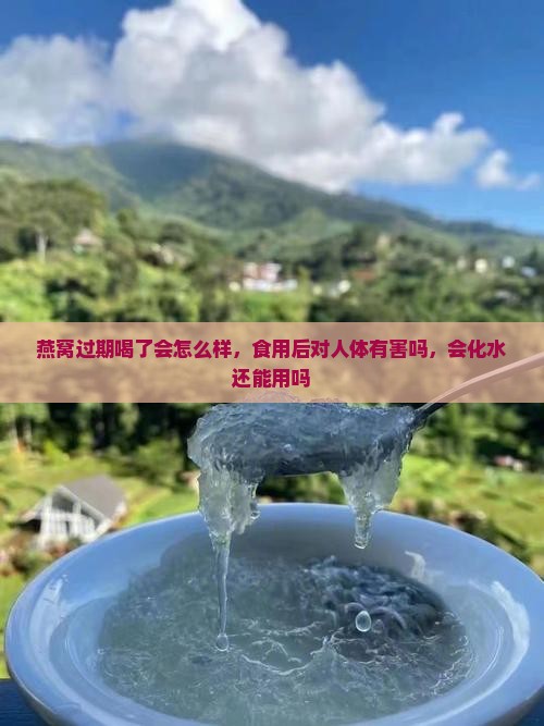 燕窝过期喝了会怎么样，食用后对人体有害吗，会化水还能用吗