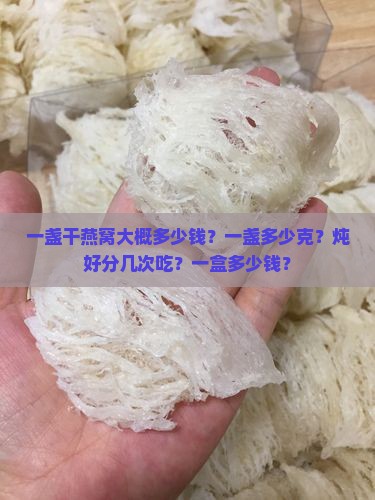 一盏干燕窝大概多少钱？一盏多少克？炖好分几次吃？一盒多少钱？