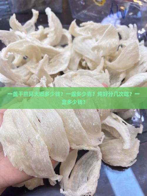 一盏干燕窝大概多少钱？一盏多少克？炖好分几次吃？一盒多少钱？