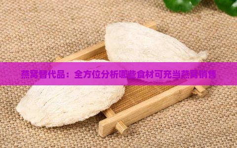 燕窝替代品：全方位分析哪些食材可充当燕窝销售