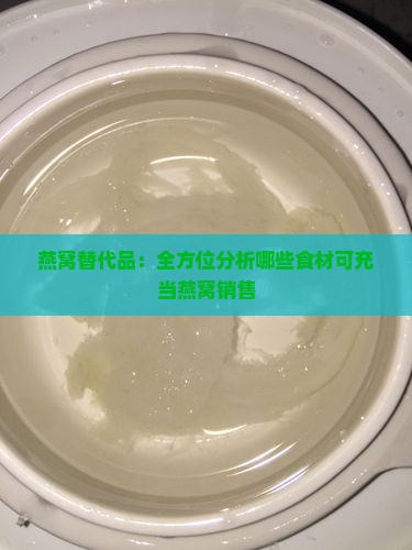 燕窝替代品：全方位分析哪些食材可充当燕窝销售