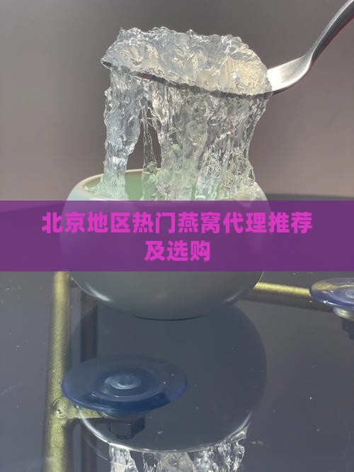 北京地区热门燕窝代理推荐及选购