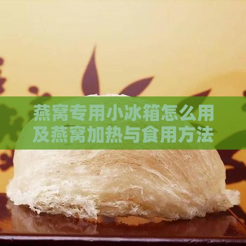 燕窝专用小冰箱怎么用及燕窝加热与食用方法