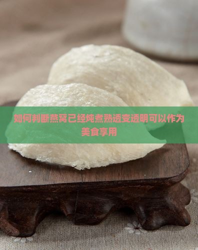 如何判断燕窝已经炖煮熟透变透明可以作为美食享用