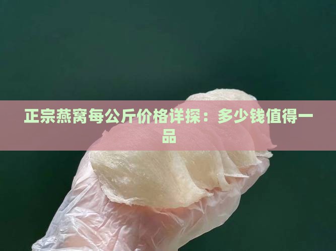 正宗燕窝每公斤价格详探：多少钱值得一品