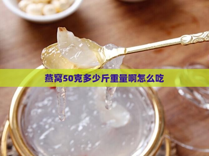 燕窝50克多少斤重量啊怎么吃