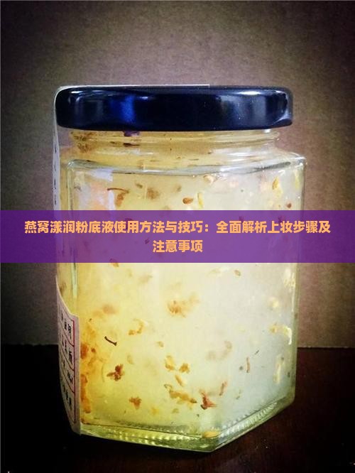 燕窝漾润粉底液使用方法与技巧：全面解析上妆步骤及注意事项