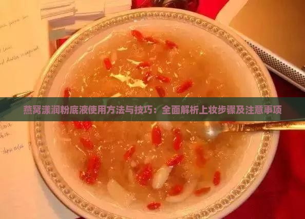 燕窝漾润粉底液使用方法与技巧：全面解析上妆步骤及注意事项