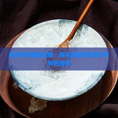 新乡燕窝美食攻略：探寻当地燕窝餐厅与特色推荐