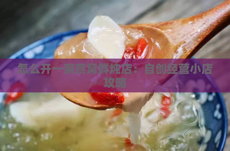怎么开一家燕窝鲜炖店：自创经营小店攻略