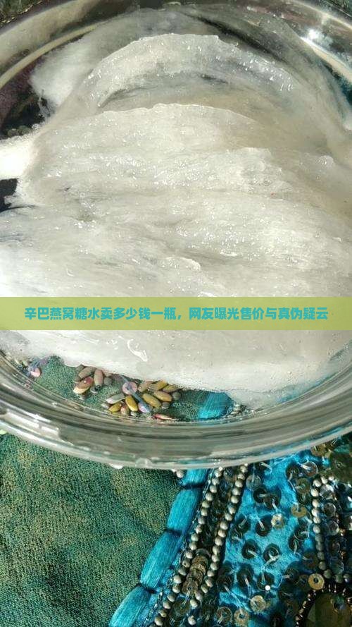 辛巴燕窝糖水卖多少钱一瓶，网友曝光售价与真伪疑云