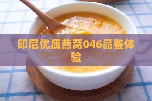 印尼优质燕窝046品鉴体验