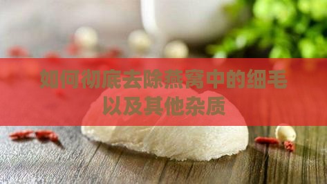 如何彻底去除燕窝中的细毛以及其他杂质