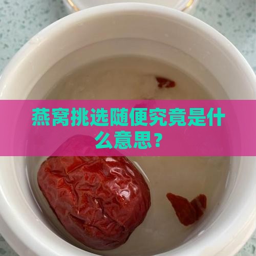 燕窝挑选随便究竟是什么意思？