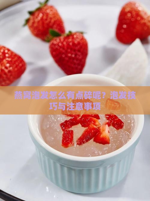 燕窝泡发怎么有点碎呢？泡发技巧与注意事项
