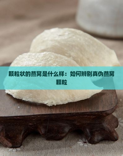 颗粒状的燕窝是什么样：如何辨别真伪燕窝颗粒