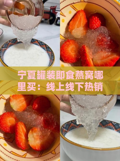 宁夏罐装即食燕窝哪里买：线上线下热销推荐