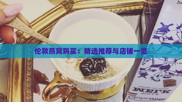 伦敦燕窝购买：精选推荐与店铺一览