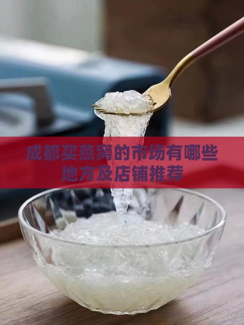 成都买燕窝的市场有哪些地方及店铺推荐