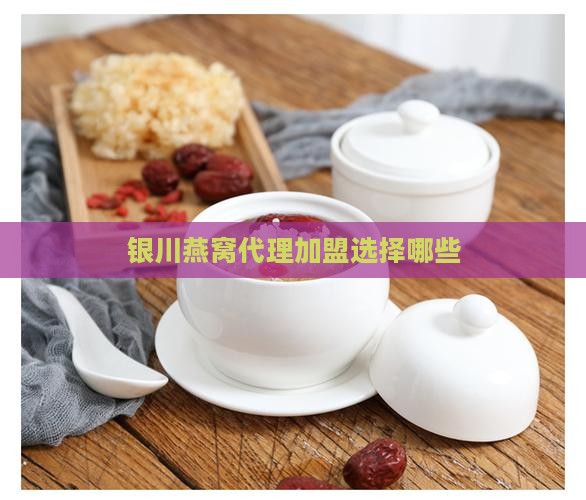 银川燕窝代理加盟选择哪些
