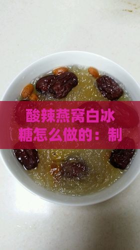 酸辣燕窝白冰糖怎么做的：制作美味秘诀分享
