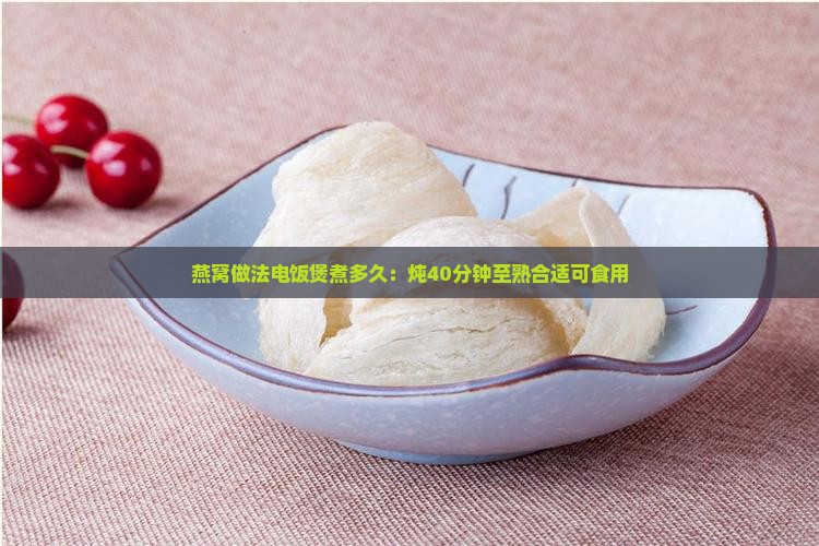 燕窝做法电饭煲煮多久：炖40分钟至熟合适可食用