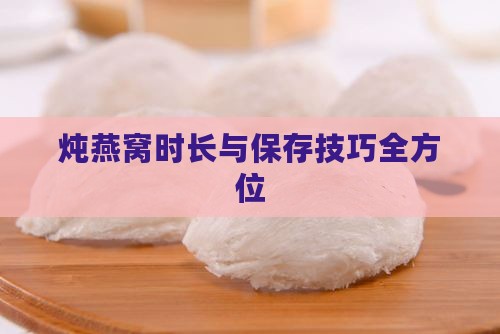 炖燕窝时长与保存技巧全方位