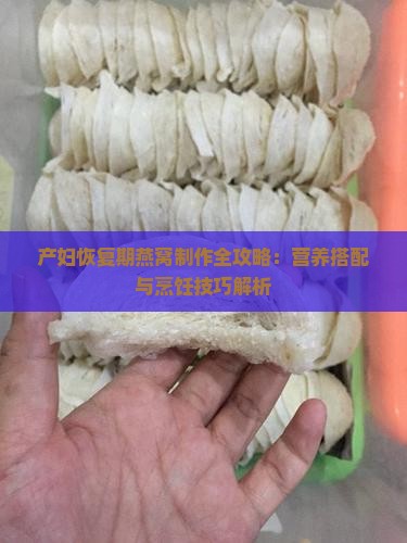 产妇恢复期燕窝制作全攻略：营养搭配与烹饪技巧解析
