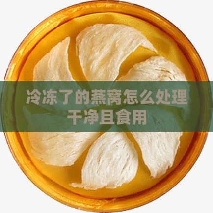 冷冻了的燕窝怎么处理干净且食用