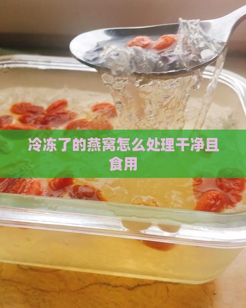 冷冻了的燕窝怎么处理干净且食用