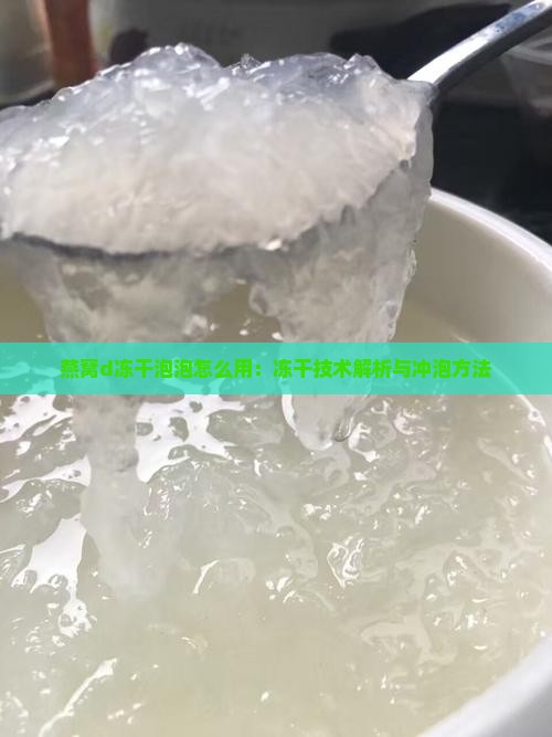 燕窝d冻干泡泡怎么用：冻干技术解析与冲泡方法