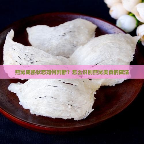 燕窝成熟状态如何判断？怎么识别燕窝美食的做法