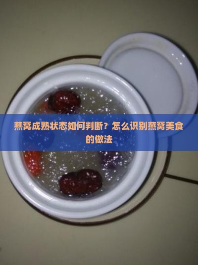 燕窝成熟状态如何判断？怎么识别燕窝美食的做法