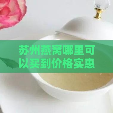 苏州燕窝哪里可以买到价格实惠优质好货