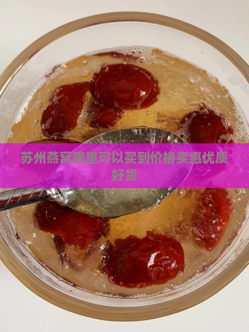 苏州燕窝哪里可以买到价格实惠优质好货