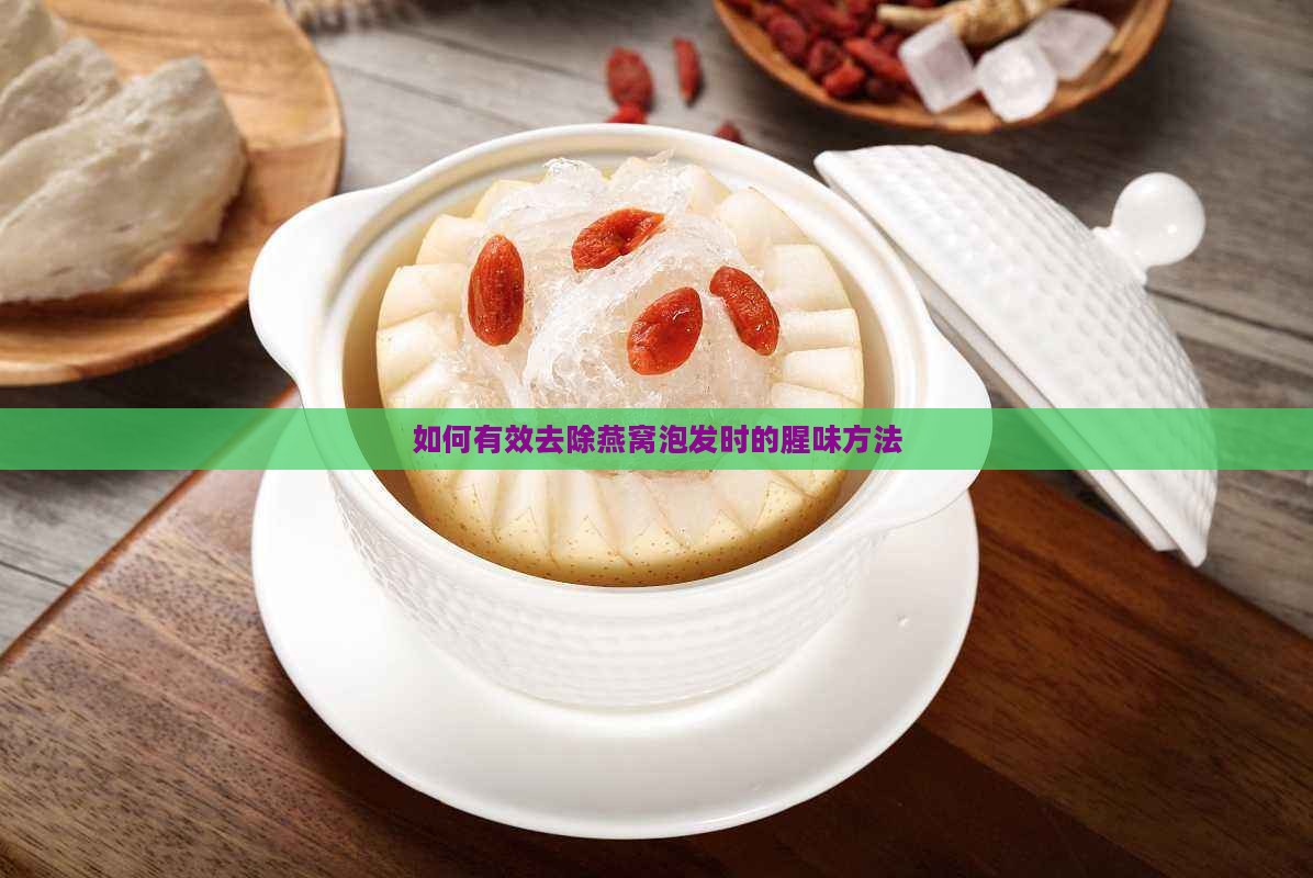 如何有效去除燕窝泡发时的腥味方法