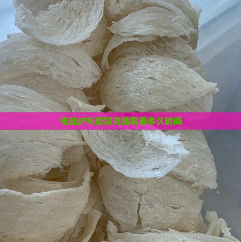 电磁炉炖燕窝究竟需要多久时间