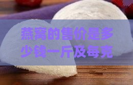 燕窝的售价是多少钱一斤及每克价格是多少