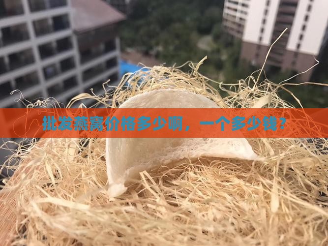 批发燕窝价格多少啊，一个多少钱？
