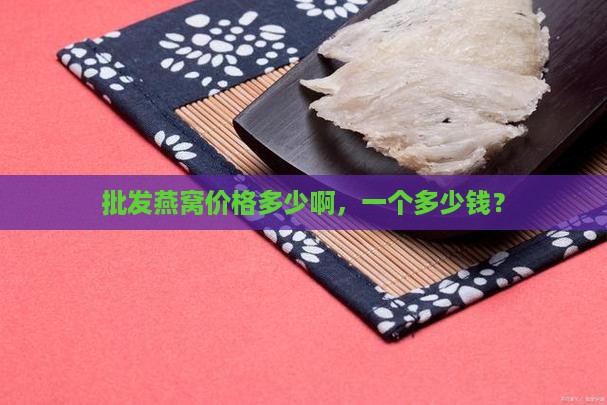 批发燕窝价格多少啊，一个多少钱？