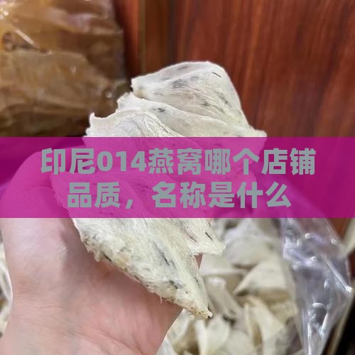 印尼014燕窝哪个店铺品质，名称是什么