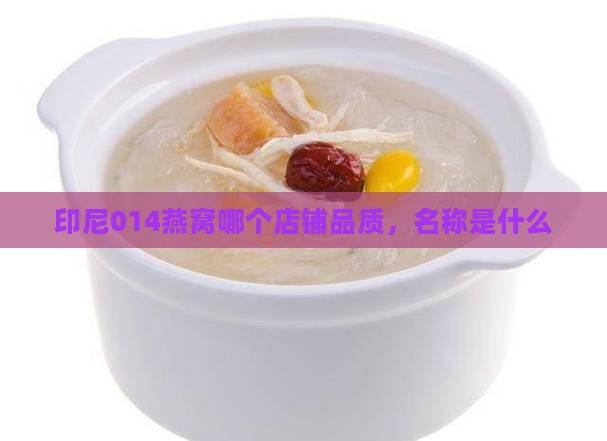 印尼014燕窝哪个店铺品质，名称是什么