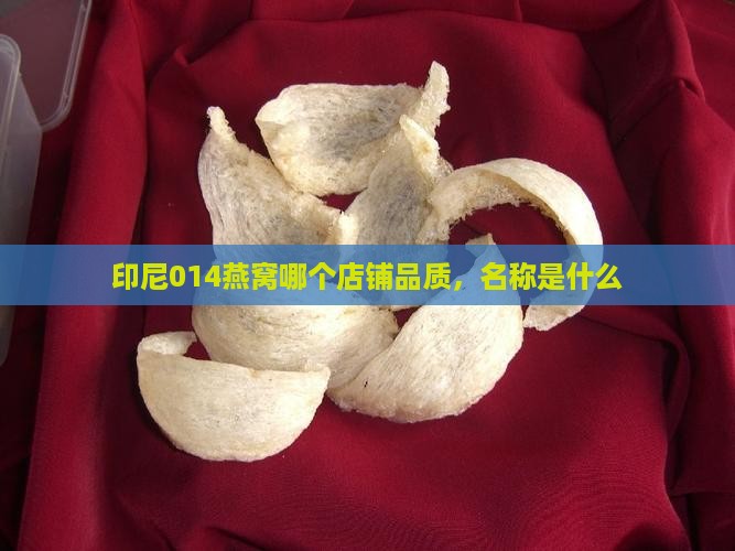 印尼014燕窝哪个店铺品质，名称是什么