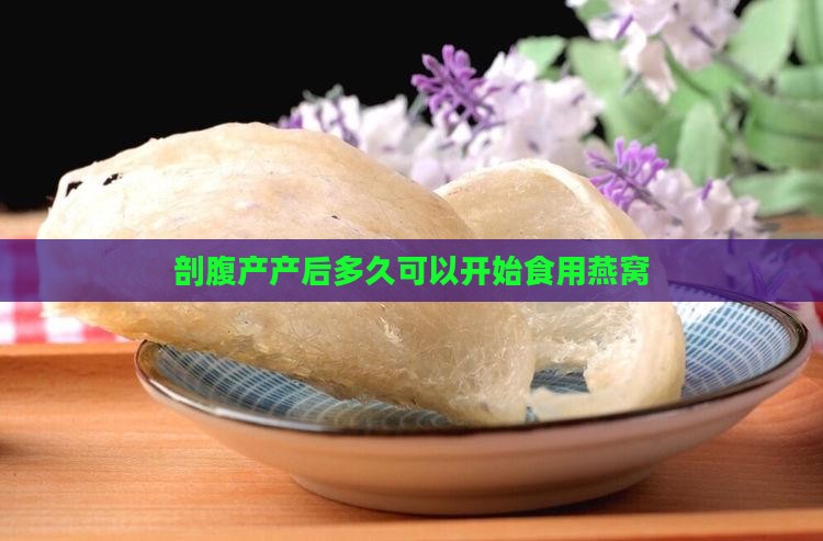 剖腹产产后多久可以开始食用燕窝