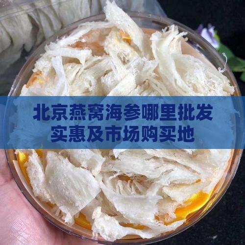 北京燕窝海参哪里批发实惠及市场购买地