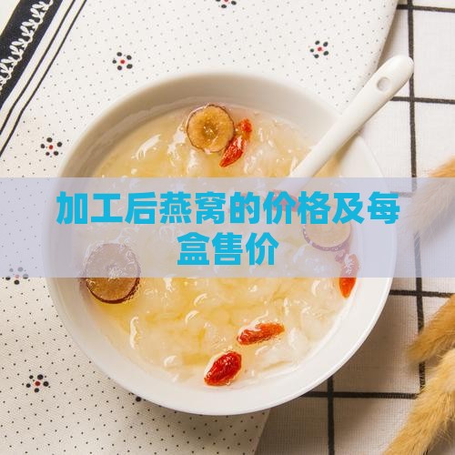 加工后燕窝的价格及每盒售价