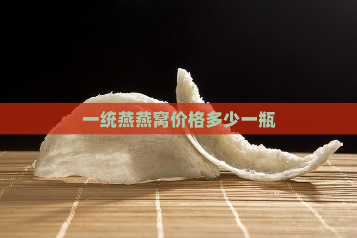 一统燕燕窝价格多少一瓶